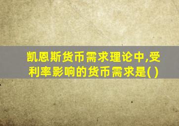 凯恩斯货币需求理论中,受利率影响的货币需求是( )